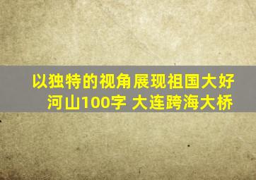 以独特的视角展现祖国大好河山100字 大连跨海大桥